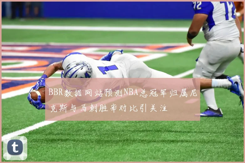 BBR数据网站预测NBA总冠军归属尼克斯与马刺胜率对比引关注