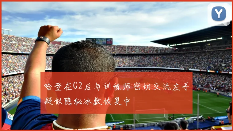 哈登在G2后与训练师密切交流左手疑似隐秘冰敷恢复中