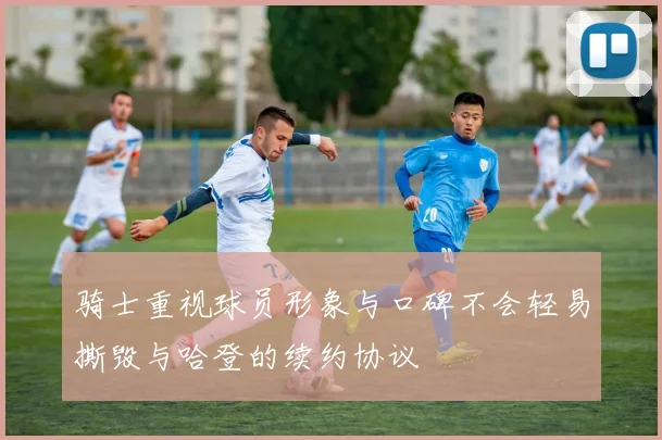 骑士重视球员形象与口碑不会轻易撕毁与哈登的续约协议