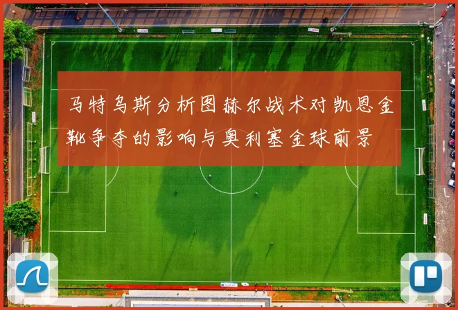 马特乌斯分析图赫尔战术对凯恩金靴争夺的影响与奥利塞金球前景
