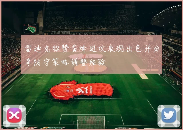 雷迪克称赞黄蜂进攻表现出色并分享防守策略调整经验
