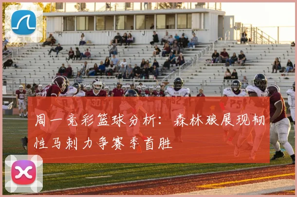 周一竞彩篮球分析：森林狼展现韧性马刺力争赛季首胜