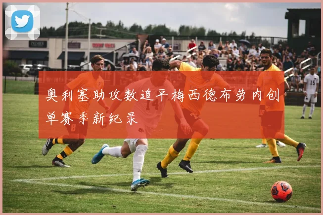 奥利塞助攻数追平梅西德布劳内创单赛季新纪录