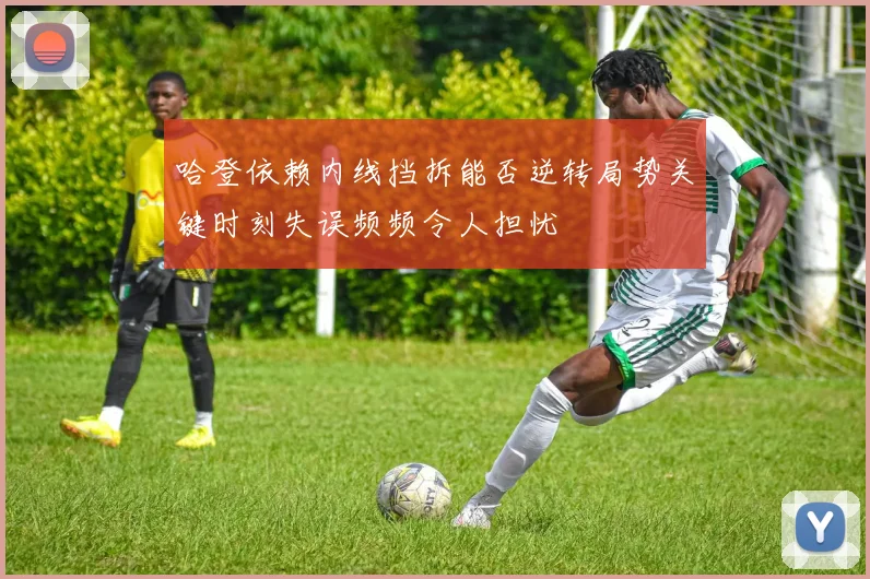 哈登依赖内线挡拆能否逆转局势关键时刻失误频频令人担忧